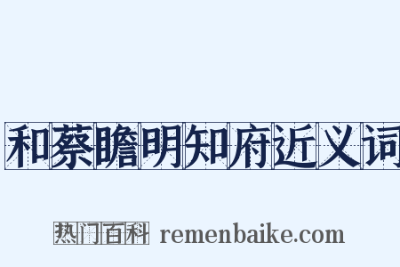 和蔡瞻明知府近义词是什么意思的图片